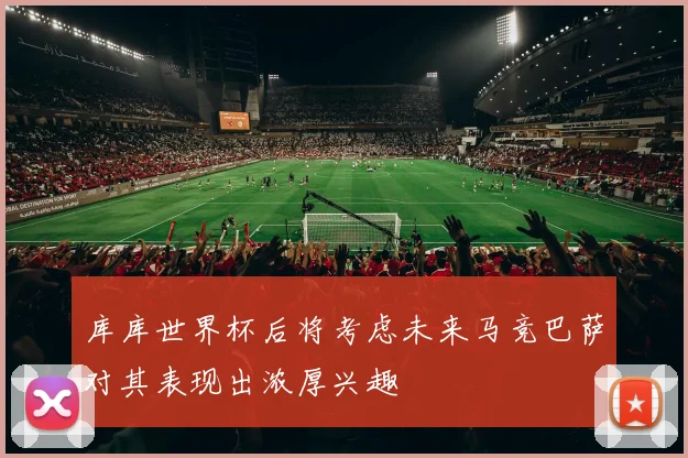 库库世界杯后将考虑未来马竞巴萨对其表现出浓厚兴趣