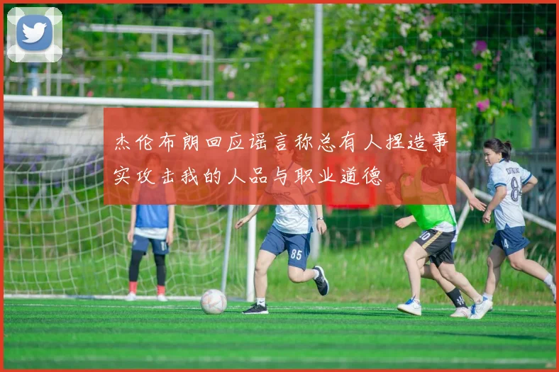 杰伦布朗回应谣言称总有人捏造事实攻击我的人品与职业道德