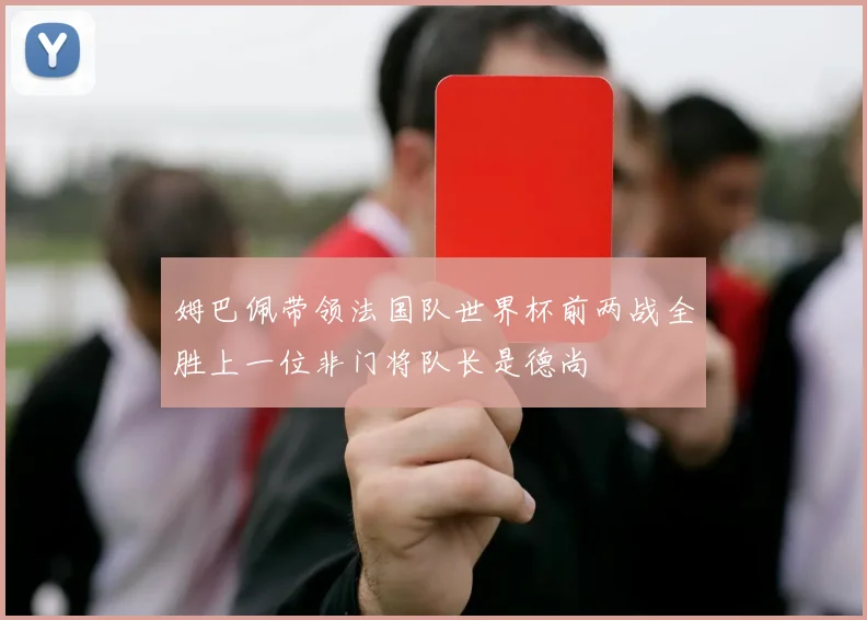 姆巴佩带领法国队世界杯前两战全胜上一位非门将队长是德尚