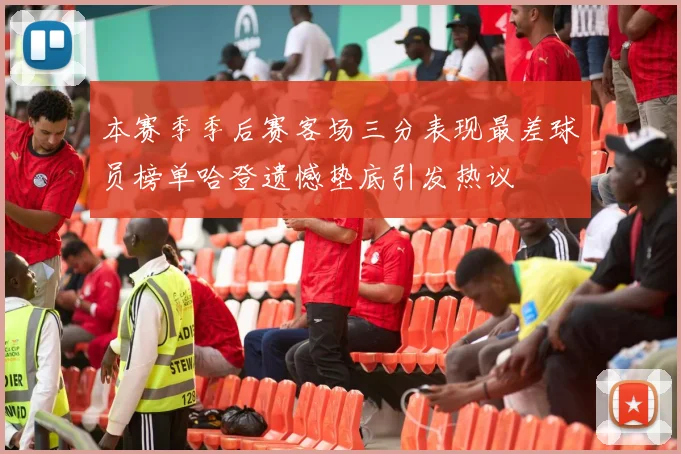 本赛季季后赛客场三分表现最差球员榜单哈登遗憾垫底引发热议